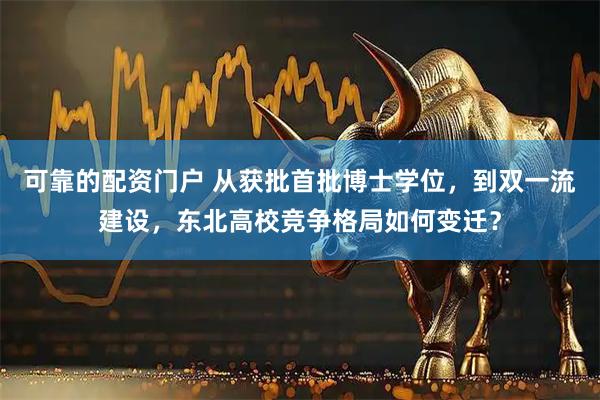 可靠的配资门户 从获批首批博士学位，到双一流建设，东北高校竞争格局如何变迁？
