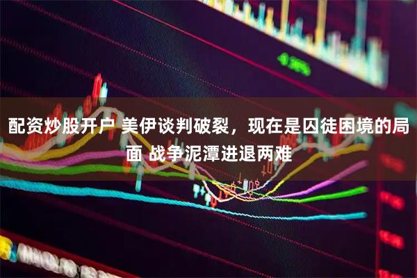 配资炒股开户 美伊谈判破裂，现在是囚徒困境的局面 战争泥潭进退两难
