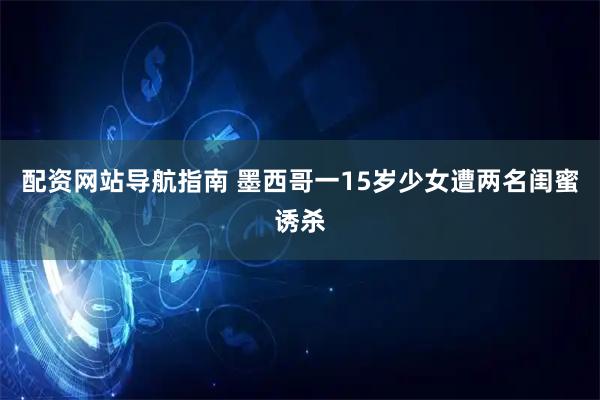 配资网站导航指南 墨西哥一15岁少女遭两名闺蜜诱杀