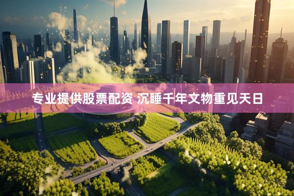 专业提供股票配资 沉睡千年文物重见天日
