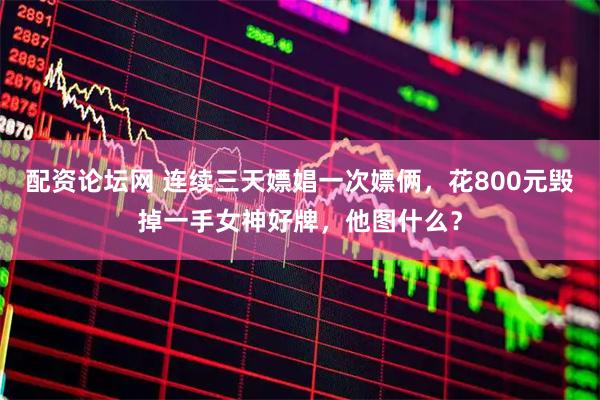 配资论坛网 连续三天嫖娼一次嫖俩，花800元毁掉一手女神好牌，他图什么？