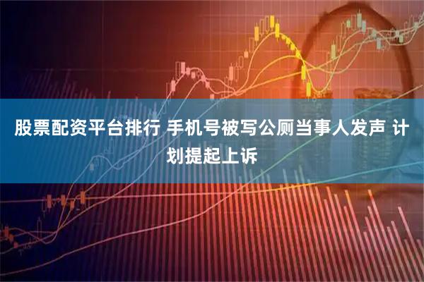 股票配资平台排行 手机号被写公厕当事人发声 计划提起上诉