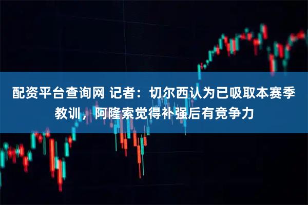 配资平台查询网 记者：切尔西认为已吸取本赛季教训，阿隆索觉得补强后有竞争力