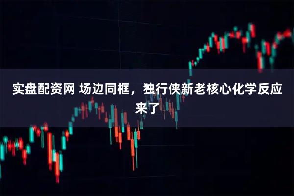 实盘配资网 场边同框，独行侠新老核心化学反应来了