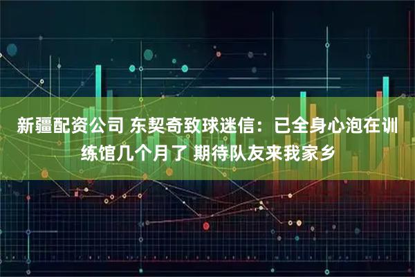 新疆配资公司 东契奇致球迷信：已全身心泡在训练馆几个月了 期待队友来我家乡