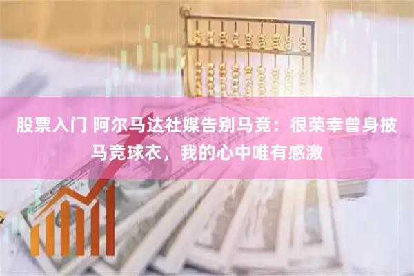 股票入门 阿尔马达社媒告别马竞：很荣幸曾身披马竞球衣，我的心中唯有感激