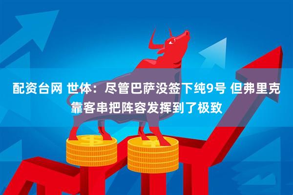 配资台网 世体：尽管巴萨没签下纯9号 但弗里克靠客串把阵容发挥到了极致