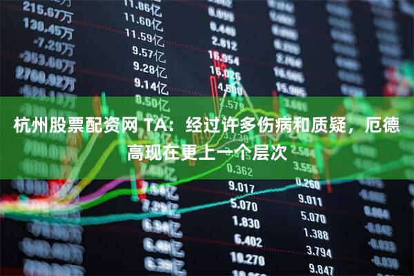 杭州股票配资网 TA：经过许多伤病和质疑，厄德高现在更上一个层次